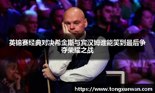 英锦赛经典对决希金斯与宾汉姆谁能笑到最后争夺荣耀之战